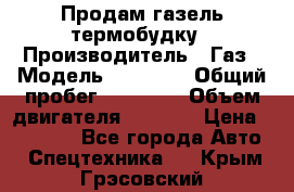 Продам газель термобудку › Производитель ­ Газ › Модель ­ 33 022 › Общий пробег ­ 78 000 › Объем двигателя ­ 2 300 › Цена ­ 80 000 - Все города Авто » Спецтехника   . Крым,Грэсовский